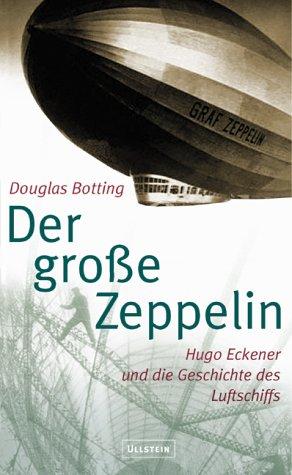 Der grosse Zeppelin: Hugo Eckener und die Geschichte des Luftschiffs