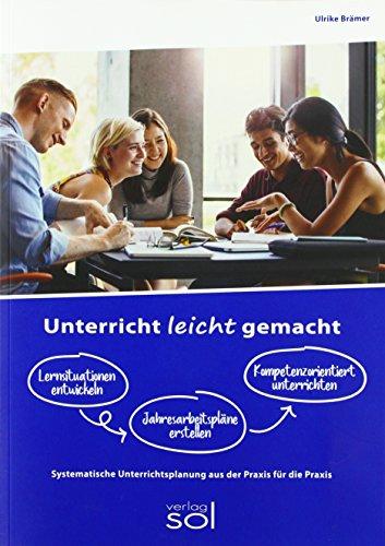 Unterricht leicht gemacht - Lernsituationen entwickeln, Jahresarbeitspläne dokumentieren, Kompetenzorientiert unterrichten: Systematische Unterrichtsplanung aus der Praxis - für die Praxis