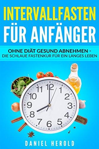 Intervallfasten für Anfänger: Ohne Diät gesund abnehmen - die schlaue Fastenkur für ein langes Leben