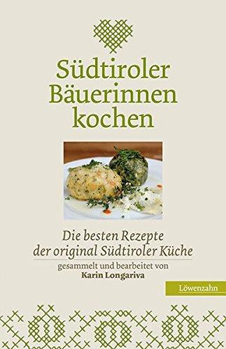 Südtiroler Bäuerinnen kochen. Die besten Rezepte der original Südtiroler Küche