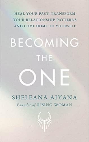 Becoming the One: Heal Your Past, Transform Your Relationship Patterns and Come Home to Yourself