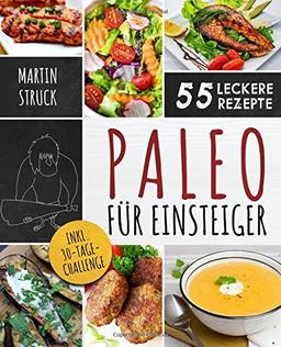 Paleo für Einsteiger: 30-Tage-Challenge und 55 leckere Rezepte - Für den erfolgreichen Start in ein gesünderes und vitaleres Leben