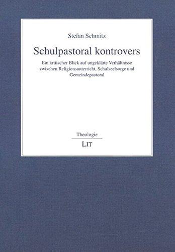 Schulpastoral kontrovers: Ein kritischer Blick auf ungeklärte Verhältnisse zwischen Religionsunterricht, Schulseelsorge und Gemeindepastoral (Theologie)