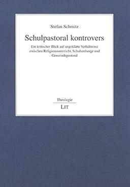 Schulpastoral kontrovers: Ein kritischer Blick auf ungeklärte Verhältnisse zwischen Religionsunterricht, Schulseelsorge und Gemeindepastoral (Theologie)