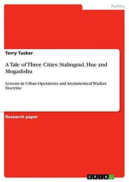 A Tale of Three Cities: Stalingrad, Hue and Mogadishu: Lessons in Urban Operations and Asymmetrical Warfare Doctrine