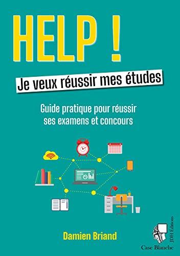 Help ! Je veux réussir mes études : guide pratique pour réussir ses examens et concours