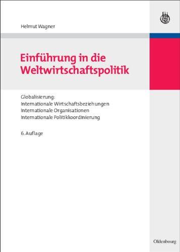 Einführung in die Weltwirtschaftspolitik: Globalisierung: Internationale Wirtschaftsbeziehungen - Internationale Organisationen - Internationale Politikkoordinierung