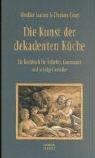 Die Kunst der dekadenten Küche: Ein Kochbuch für Ästheten, Gourmands und schräge Genießer