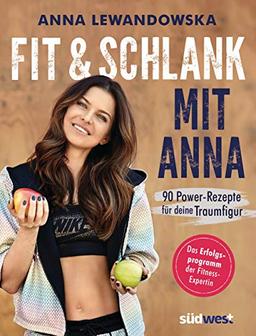 Fit und schlank mit Anna: 90 Power-Rezepte für deine Traumfigur - Das Erfolgsprogramm der Fitness-Expertin