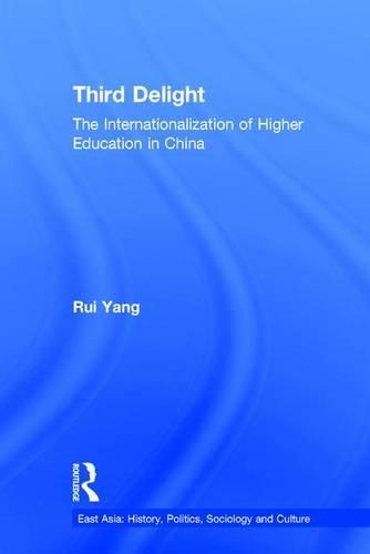 The Third Delight: Internationalization of Higher Education in China (East Asia: History, Politics, Sociology and Culture)