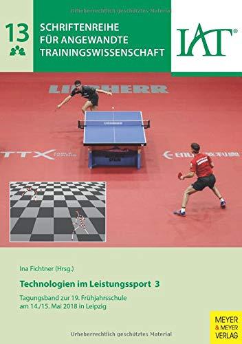 Technologien im Leistungssport 3: Tagungsband zur 19. Frühjahrsschule am 14./15. Mai 2018 in Leipzig (Schriftenreihe für angewandte Trainingswissenschaft, Band 13)