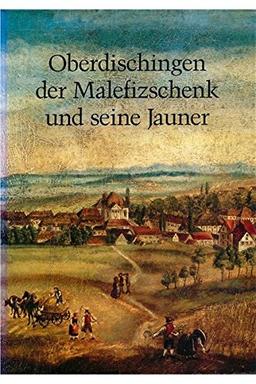 Oberdischingen: Der Malefizschenk und seine Jauner. Mit Oberdischinger Diebsliste von 1799