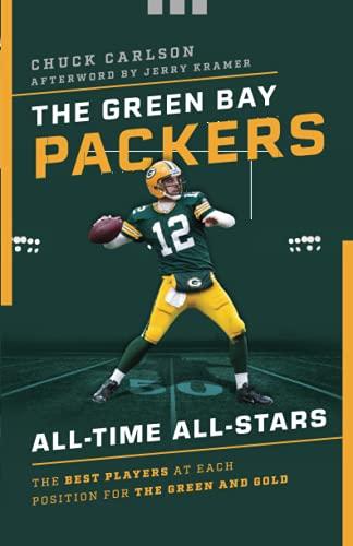 The Green Bay Packers All-Time All-Stars: The Best Players at Each Position for the Green and Gold