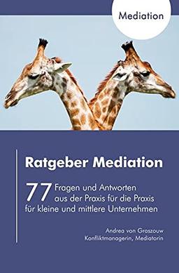 Ratgeber Mediation: 77 Fragen und Antworten aus der Praxis für die Praxis für kleine und mittlere Unternehmen