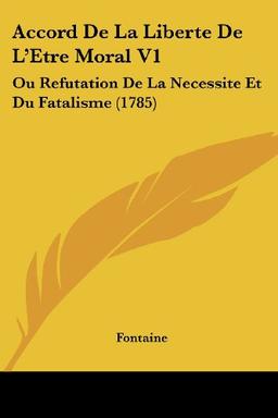 Accord De La Liberte De L'Etre Moral V1: Ou Refutation De La Necessite Et Du Fatalisme (1785)