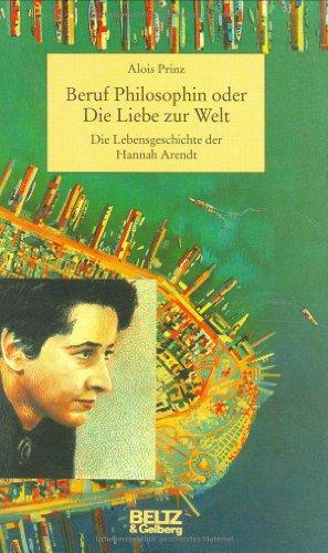 Beruf Philosophin oder Die Liebe zur Welt. Die Lebensgeschichte der Hannah Arendt