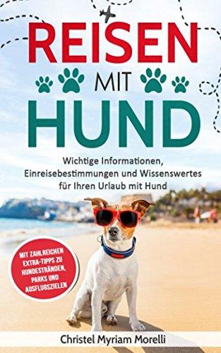 Reisen mit Hund: Wichtige Informationen, Einreisebestimmungen und Wissenswertes für Ihren Urlaub mit Hund - mit zahlreichen Extra-Tipps zu Hundestränden, Parks und Ausflugszielen