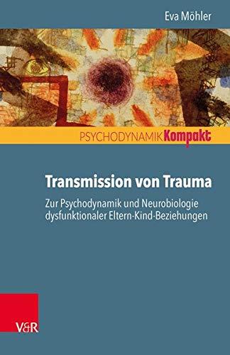 Transmission von Trauma: Zur Psychodynamik und Neurobiologie dysfunktionaler Eltern-Kind-Beziehungen (Psychodynamik kompakt)