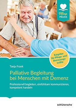 Palliative Begleitung bei Menschen mit Demenz: Professionell begleiten, einfühlsam kommunizieren, kompetent handeln (Pflege Praxis)