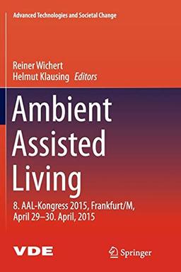 Ambient Assisted Living: 8. AAL-Kongress 2015,Frankfurt/M, April 29-30. April, 2015 (Advanced Technologies and Societal Change)