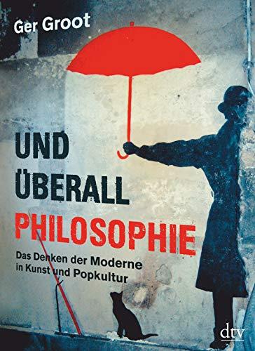 Und überall Philosophie: Das Denken der Moderne in Kunst und Popkultur