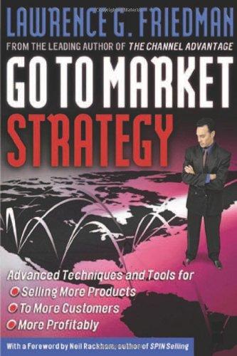 Go to Market Strategy: Advanced Techniques and Tools for Selling More Products to More Customers More Profitably