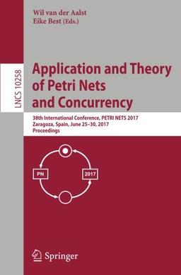 Application and Theory of Petri Nets and Concurrency: 38th International Conference, PETRI NETS 2017, Zaragoza, Spain, June 25-30, 2017, Proceedings (Lecture Notes in Computer Science)