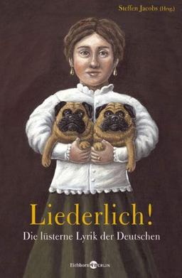 Liederlich! Die lüsterne Lyrik der Deutschen. Mit Gedichten von Hoffmannswaldau, Goethe, Humboldt, Schlegel, Rückert, Lasker-Schüler, Brecht, Gernhardt, uva.