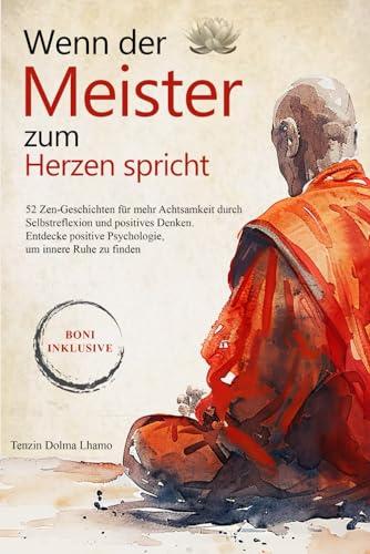 Wenn der Meister zum Herzen spricht: 52 Zen Geschichten für mehr Achtsamkeit durch Selbstreflexion und positives Denken. Entdecke die Positive Psychologie, um inneren Frieden zu finden