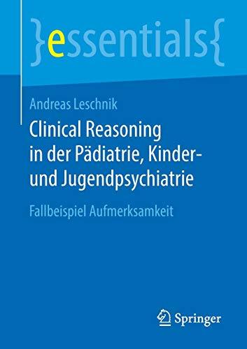 Clinical Reasoning in der Pädiatrie, Kinder- und Jugendpsychiatrie: Fallbeispiel Aufmerksamkeit (essentials)