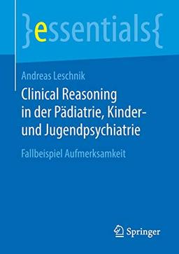 Clinical Reasoning in der Pädiatrie, Kinder- und Jugendpsychiatrie: Fallbeispiel Aufmerksamkeit (essentials)