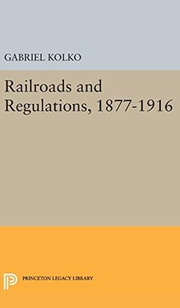 Railroads and Regulations, 1877-1916 (Princeton Legacy Library)