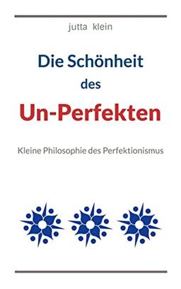 Die Schönheit des Un-Perfekten: Kleine Philosophie des Perfektionismus