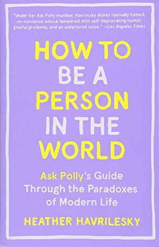 How to Be a Person in the World: Ask Polly's Guide Through the Paradoxes of Modern Life