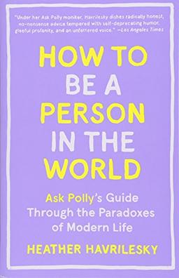 How to Be a Person in the World: Ask Polly's Guide Through the Paradoxes of Modern Life