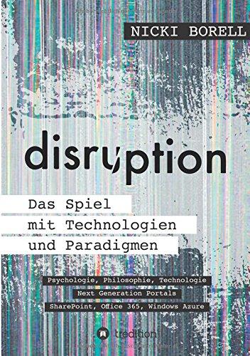 disruption - Das Spiel mit Technologien und Paradigmen: Psychologie, Philosophie, Technologie - Next Generation Portals - SharePoint, Office 365, Windows Azure