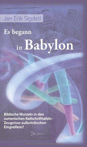 Es begann in Babylon. Biblische Wurzeln in den sumerischen Keilschrifttafeln  Zeugnisse außerirdischen Eingreifens?