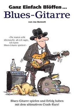 Ganz Einfach Blöffen... Blues-Gitarre. Blues-Gitarre spielen und Erfolg haben mit dem ultimativen Crash-Kurs!