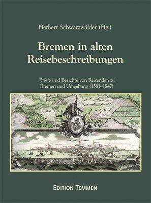 Bremen in alten Reisebeschreibungen. Briefe und Berichte von Reisenden zu Bremen und Umgebung (1581-1847)