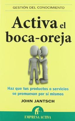 Activa el Boca-Oreja: Haz Que Tus Productos O Servicios Se Promuevan Por Si Mismos (Gestión del conocimiento)