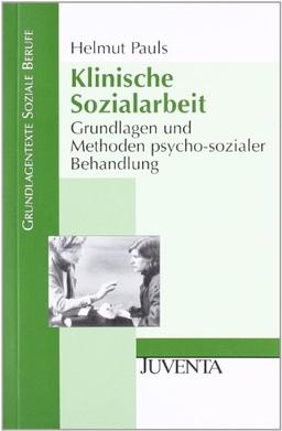 Klinische Sozialarbeit: Grundlagen und Methoden psycho-sozialer Behandlung (Grundlagentexte Soziale Berufe)