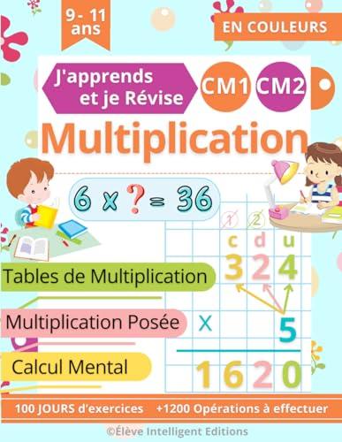 Multiplication CM1 CM2 - 100 JOURS d’exercices - J'apprends et je Révise: Tables de Multiplication, Multiplication Posée, Calcul Mental. Cahier de Calcul pour les Enfants en Primaire CM1 et CM2