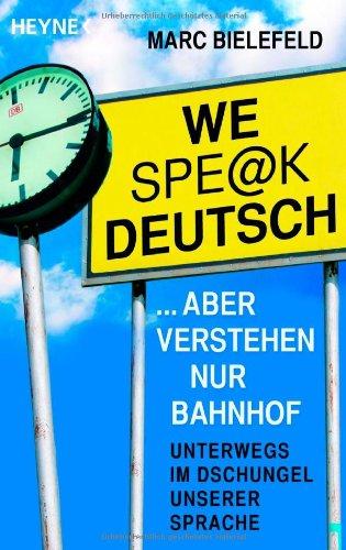 We spe@k Deutsch: ... aber verstehen nur Bahnhof - Unterwegs im Dschungel unserer Sprache