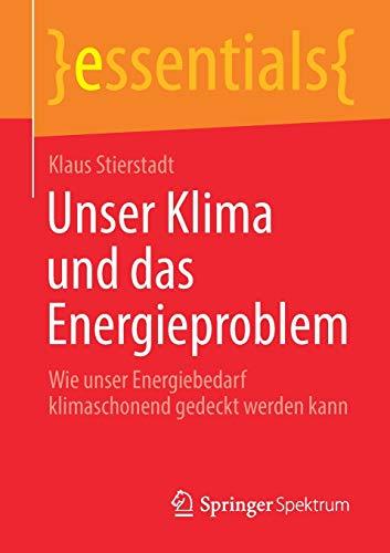 Unser Klima und das Energieproblem: Wie unser Energiebedarf klimaschonend gedeckt werden kann (essentials)