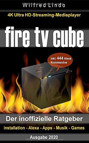 Fire TV Cube – der inoffizielle Ratgeber: 4K Ultra HD Streaming Mediaplayer: Installation, Alexa, Apps, Musik, Games. Inkl. 444 Alexa-Sprachbefehle