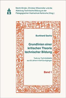 Grundlinien einer kritischen Theorie technischer Bildung Band 1: Texte zur Technikdidaktik aus 50 Jahren in fünf Durchgängen