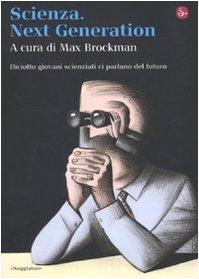 Scienza. Next generation. Diciotto giovani scienziati ci parlano del futuro