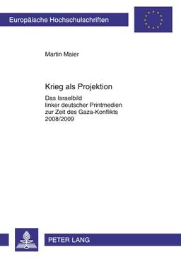 Krieg als Projektion: Das Israelbild linker deutscher Printmedien zur Zeit des Gaza-Konflikts 2008/2009 (Europäische Hochschulschriften - Reihe XXXI)