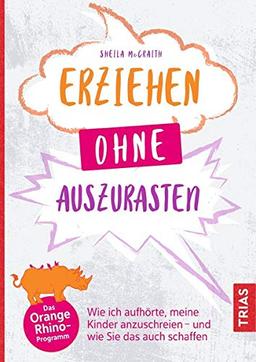 Erziehen ohne auszurasten: Wie ich aufhörte, meine Kinder anzuschreien - und wie Sie das auch schaffen