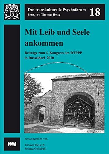 Mit Leib und Seele ankommen: 4. Kongress des Dachverbands der transkulturellen Psychiatrie, Psychotherapie und Psychosomatik im deutschsprachigen Raum ... Düsseldorf (Das transkulturelle Psychoforum)